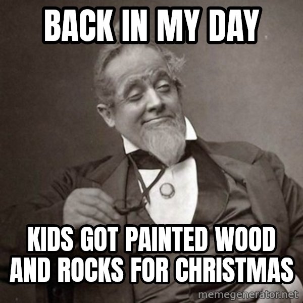 1889 [10] guy meme: back in my day / kids got painted wood and rocks for christmas