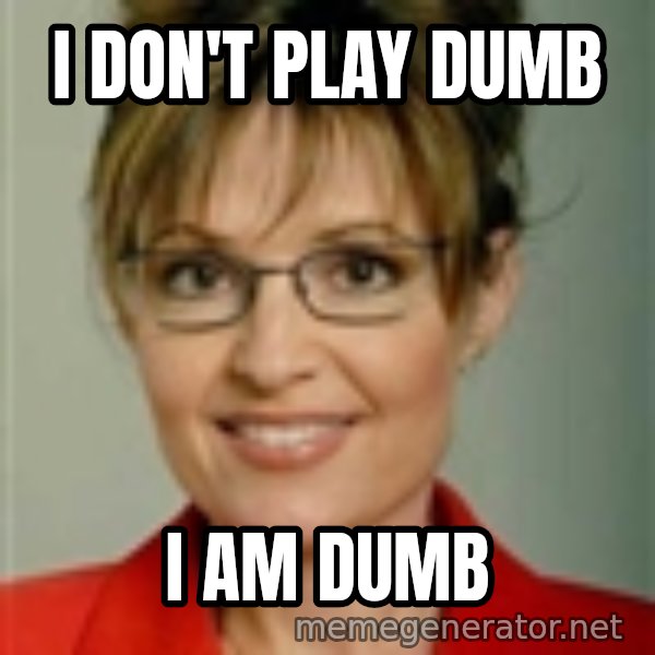 Sarah Palin meme: i don't play dumb / i am dumb
