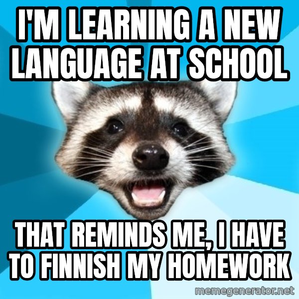 Lame Pun Coon meme: i'm learning a new language at school / that reminds me, i have to finnish my homework