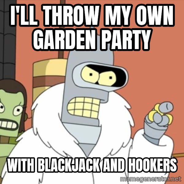 bender blackjack and hookers meme: i'll throw my own garden party / with blackjack and hookers