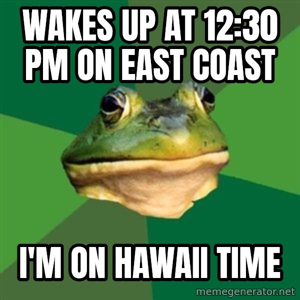 Foul Bachelor Frog meme: wakes up at 12:30 pm on east coast / i'm on hawaii time