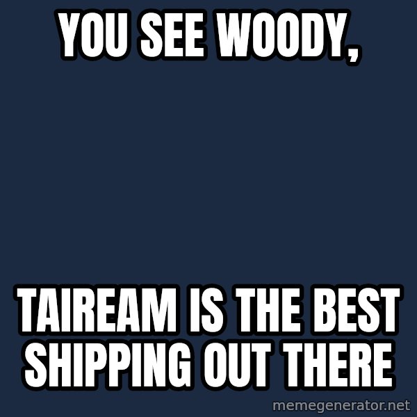 X, X Everywhere  meme: You see Woody, / Taiream is the best shipping out there