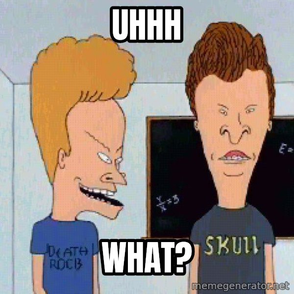 Beavis and butthead meme: Uhhh / What?