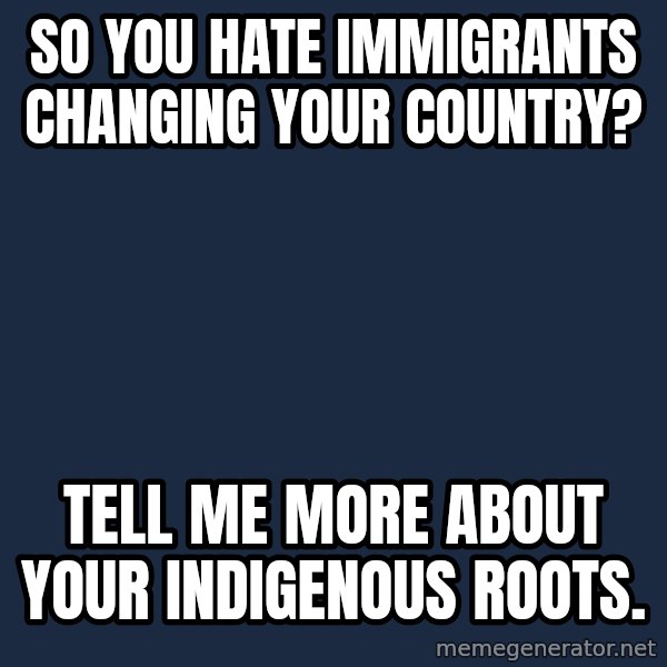 Willy Wonka meme: So you hate immigrants changing your country? / Tell me more about your indigenous roots.