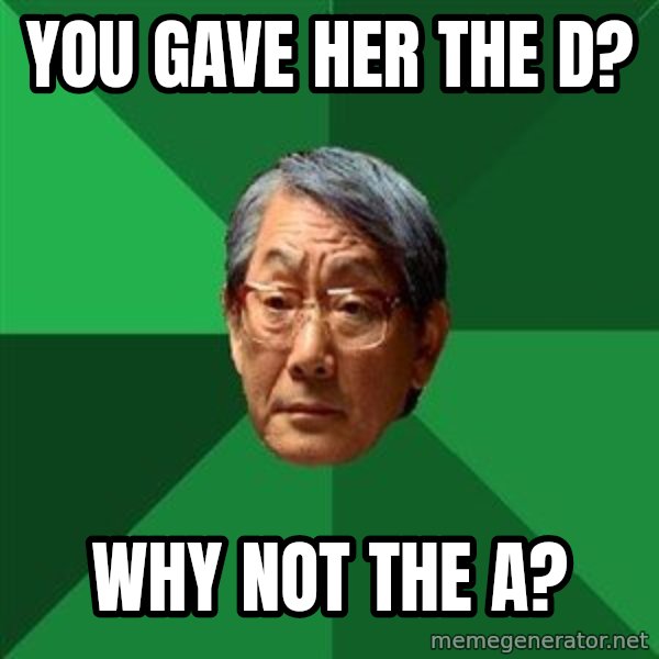 High Expectations Asian Father meme: You gave her the D? / Why not the A?