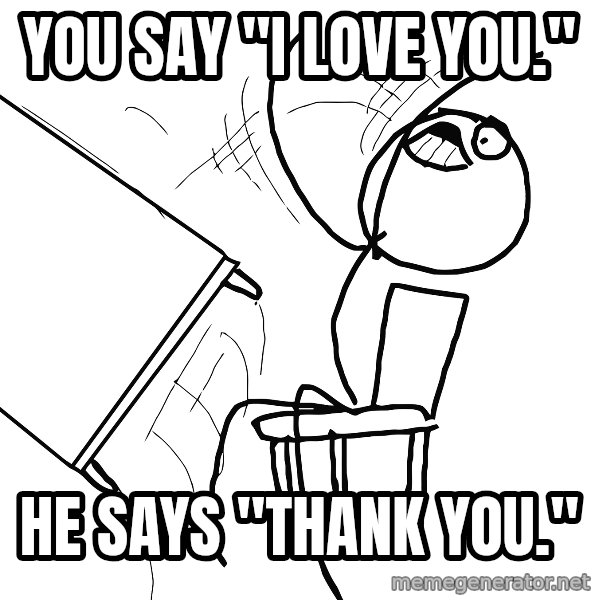 Desk Flip Rage Guy meme: YOU SAY "I LOVE YOU." / HE SAYS "THANK YOU."