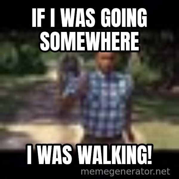 Forrest gump running meme: If I was going somewhere / I was walking!