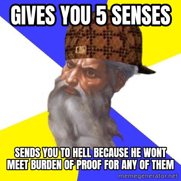 Scumbag God meme: Gives you 5 senses / Sends you to hell because he wont meet burden of proof for any of them