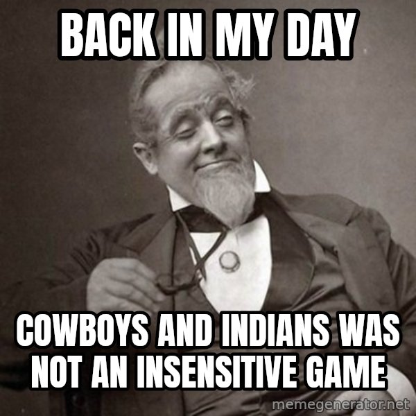 1889 [10] guy meme: back in my day / cowboys and indians was not an insensitive game
