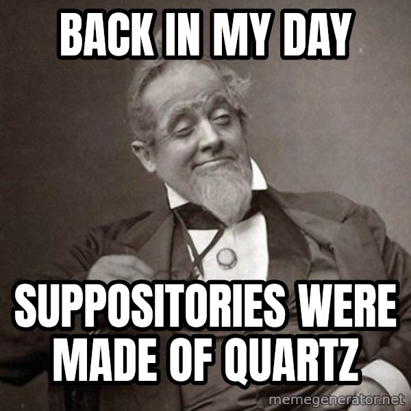 1889 [10] guy meme: back in my day / suppositories were made of quartz