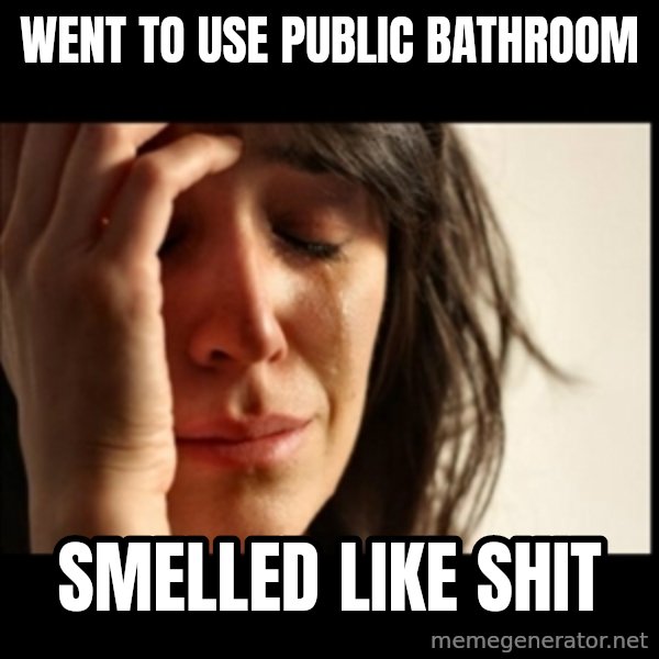 First World Problems meme: Went to use public bathroom / Smelled like shit