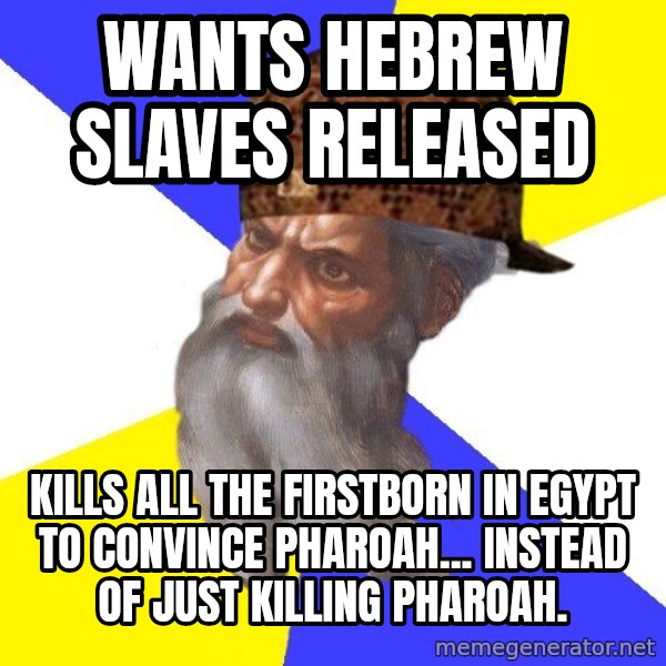 Scumbag God meme: Wants hebrew slaves released / Kills all the firstborn in Egypt to convince pharoah... instead of just killing pharoah.
