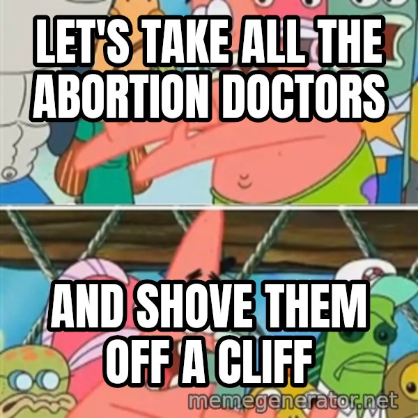 Patrick Star Move meme: Let's take all the abortion doctors / And shove them off a cliff