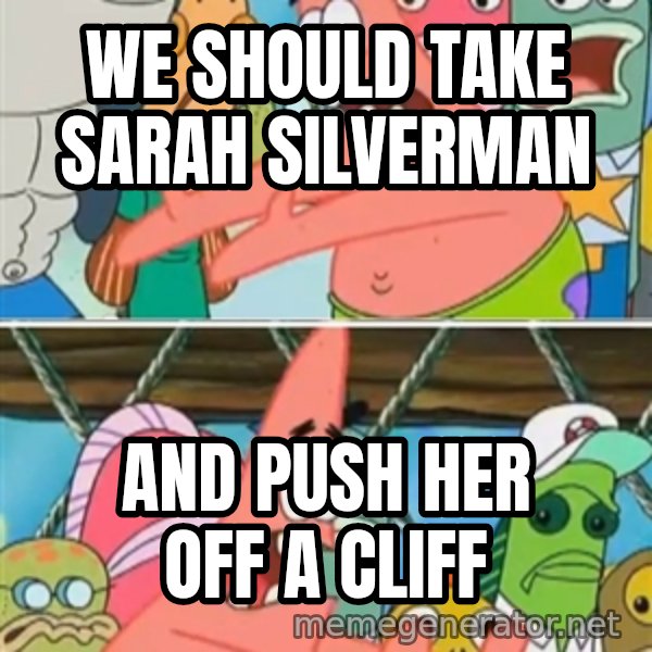 Patrick Star Move meme: We should take Sarah Silverman / And push her off a cliff