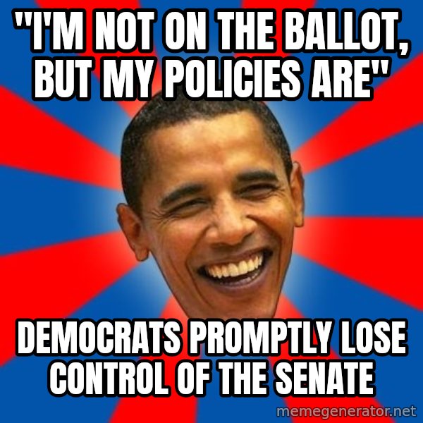 Obama meme: "I'm not on the ballot, but my policies are" / Democrats promptly lose control of the Senate