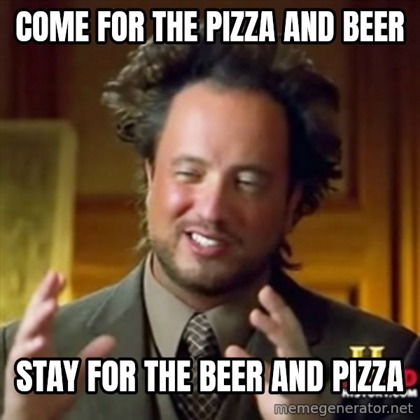 ancient alien guy meme: come for the pizza and beer / stay for the beer and pizza