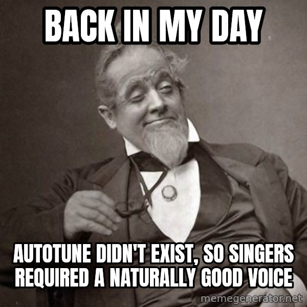 1889 [10] guy meme: Back in my day / Autotune didn't exist, so singers required a naturally good voice