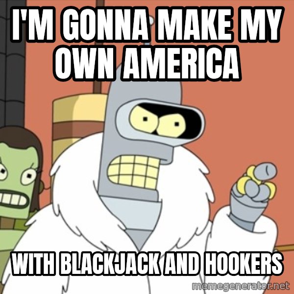 bender blackjack and hookers meme: I'm gonna make my own america / with blackjack and hookers