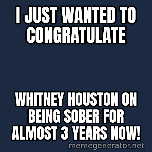 Whitney Houston Bodyguard meme: I just wanted to congratulate / Whitney Houston on being sober for almost 3 years now!