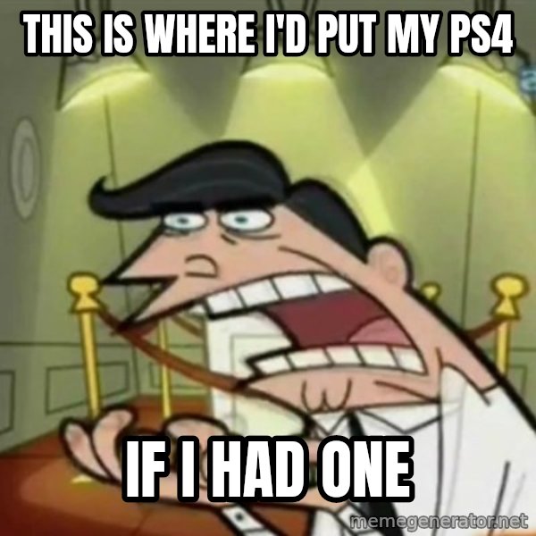 If i had one meme: This is where I'd put my ps4 / if I had one