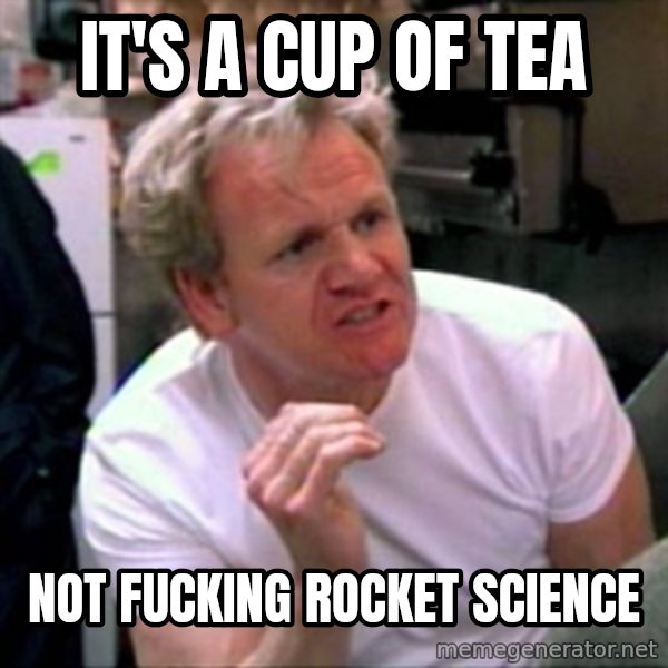 Gordon Ramsay meme: it's a cup of tea / not fucking rocket science