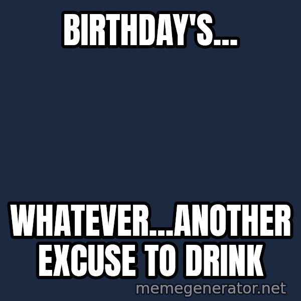 Grumpy Irish Cat meme: birthday's... / whatever...another excuse to drink