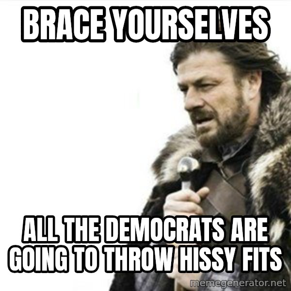 Prepare yourself meme: Brace yourselves / all the democrats are going to throw hissy fits