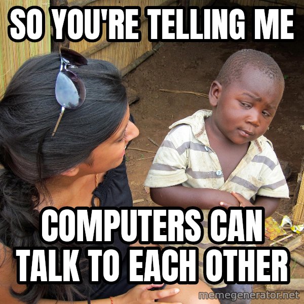 Skeptical African Child meme: So you're telling me / computers can talk to each other