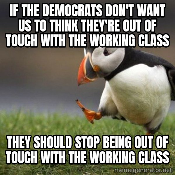 Unpopular Opinion Puffin meme: if the democrats don't want us to think they're out of touch with the working class / they should stop being out of touch with the working class