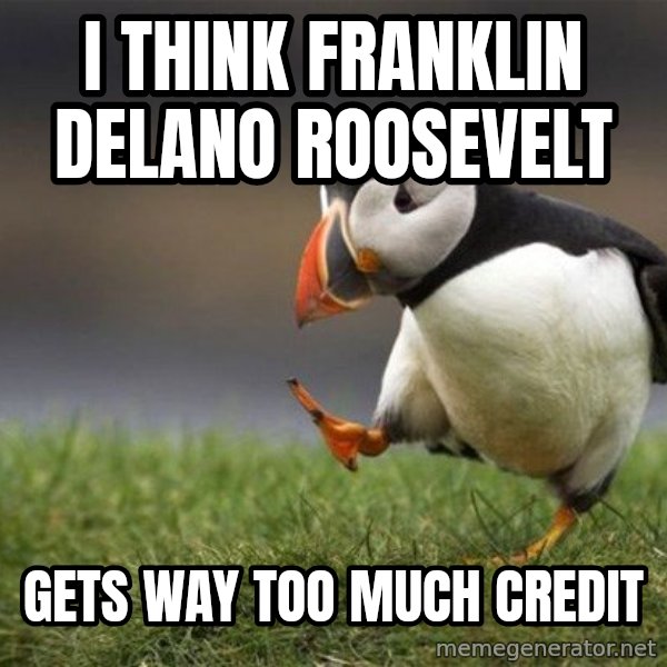 Unpopular Opinion Puffin meme: I think Franklin Delano Roosevelt / gets way too much credit