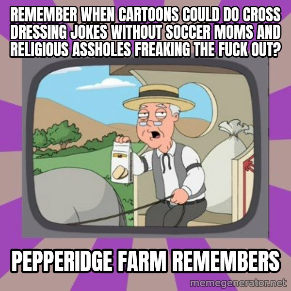 Pepperidge Farm Remembers FG meme: remember when cartoons could do cross dressing jokes without soccer moms and religious assholes freaking the fuck out? / pepperidge farm remembers