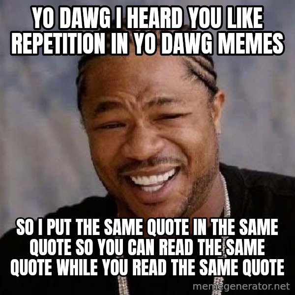 Yo Dawg meme: yo dawg i heard you like repetition in yo dawg memes / so i put the same quote in the same quote so you can read the same quote while you read the same quote
