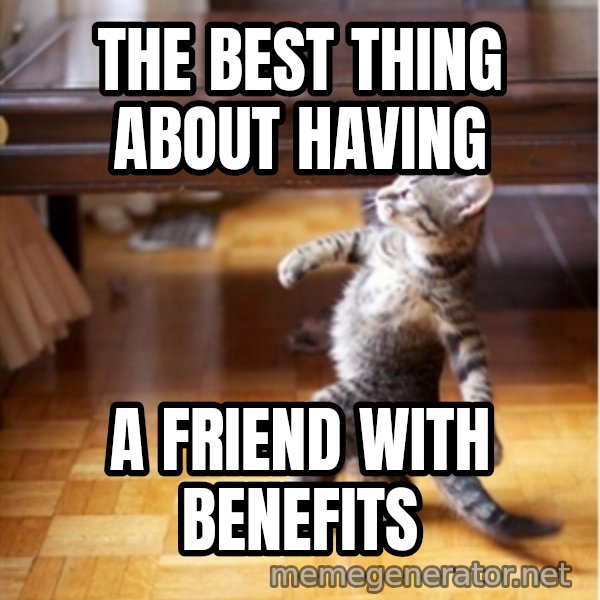 walking cat meme: the best thing about having / a friend with benefits