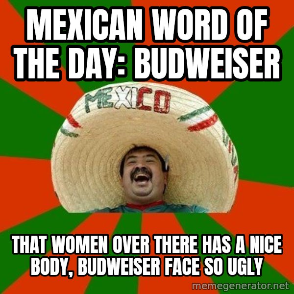 Successful Mexican meme: mexican word of the day: Budweiser / That women over there has a nice body, budweiser face so ugly