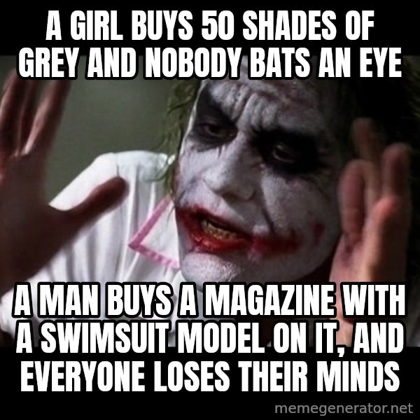 joker mind loss meme: A girl buys 50 shades of grey and nobody bats an eye / A man buys a magazine with a swimsuit model on it, and everyone loses their minds