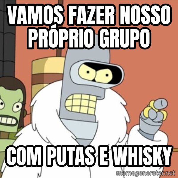 bender blackjack and hookers meme: Vamos fazer nosso próprio grupo / com putas e whisky