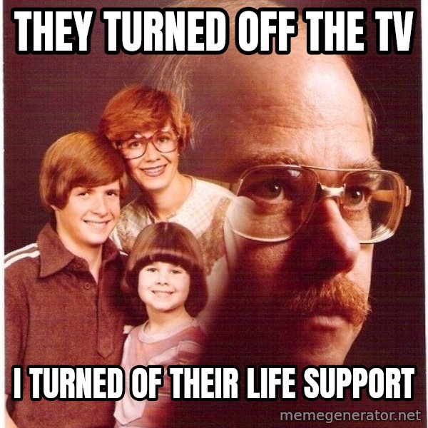 Vengeance Dad meme: they turned off the tv / i turned of their life support