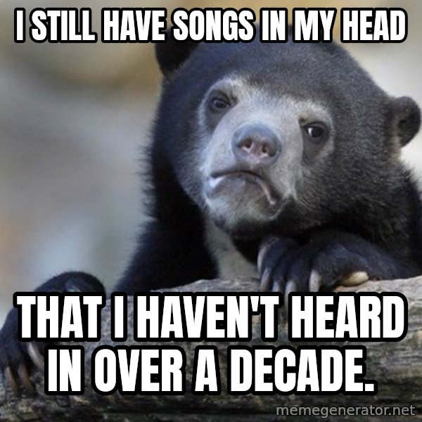 Confession Bear meme: I still have songs in my head / that I haven't heard in over a decade.
