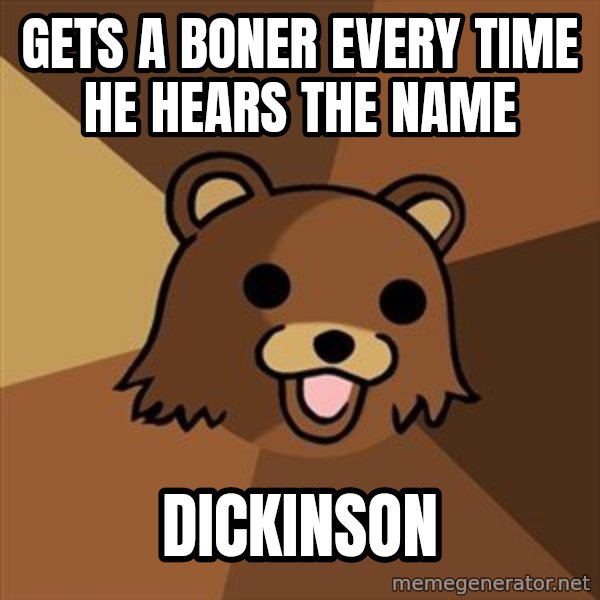 Pedobear meme: gets a boner every time he hears the name / dickinson