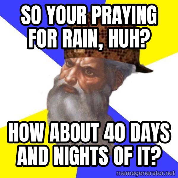 Scumbag God meme: So your praying for rain, huh? / How about 40 days and nights of it?