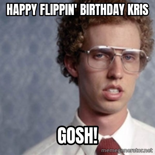 Napoleon Dynamite meme: Happy flippin' birthday Kris / GOSH!