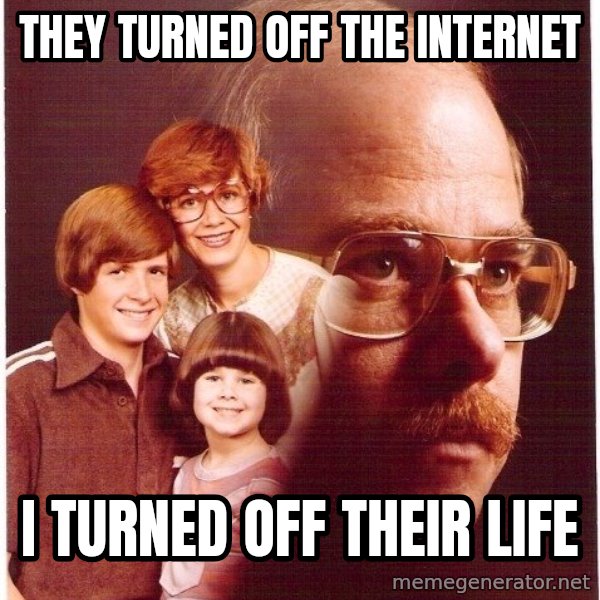 Vengeance Dad meme: THEY TURNED OFF THE INTERNET / I TURNED OFF THEIR LIFE