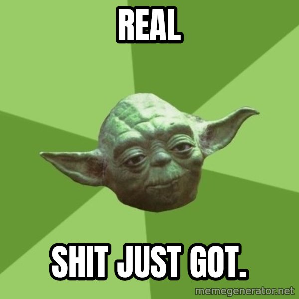 Advice Yoda Gives meme: real / shit just got.