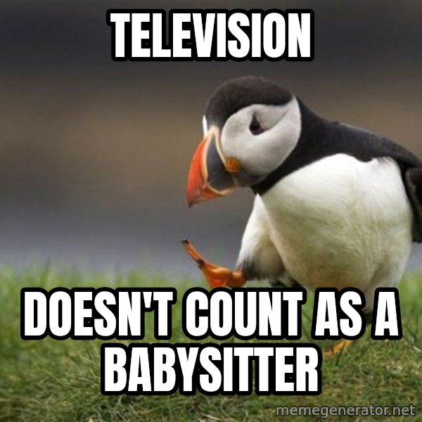 Unpopular Opinion Puffin meme: Television / Doesn't count as a babysitter