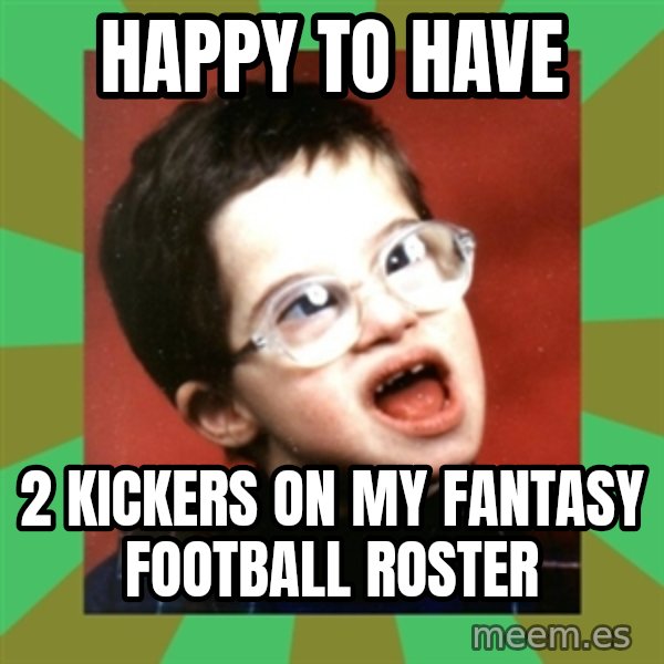 Retarded Kid 1 meme: Happy to have / 2 kickers on my fantasy football roster