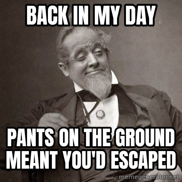 1889 [10] guy meme: back in my day / pants on the ground meant you'd escaped