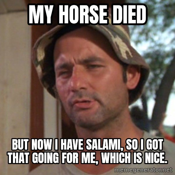 So I got that going on for me, which is nice meme: My horse died / But now I have salami, so I got that going for me, which is nice.