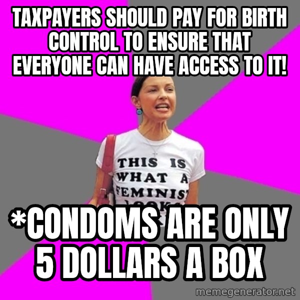 Feminist Cunt meme: Taxpayers should pay for birth control to ensure that everyone can have access to it! / *Condoms are only 5 dollars a box