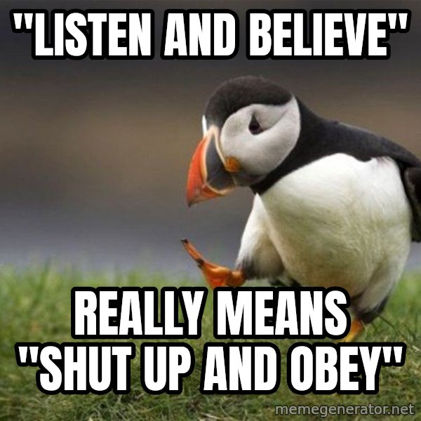Unpopular Opinion Puffin meme: "listen and believe" / really means "shut up and obey"