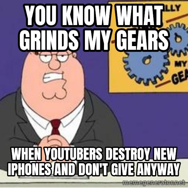 Grinds My Gears Peter Griffin meme: You know what grinds my gears / When youtubers destroy new iPhones and don't give anyway
